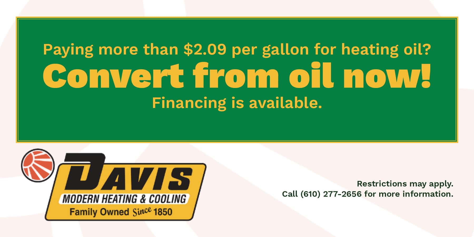 Paying more than .09 for heating oil? Convert from oil now! Financing is available.